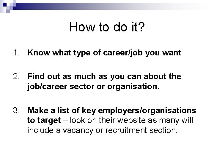 How to do it? 1. Know what type of career/job you want 2. Find