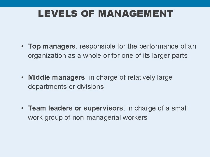 LEVELS OF MANAGEMENT • Top managers: responsible for the performance of an organization as