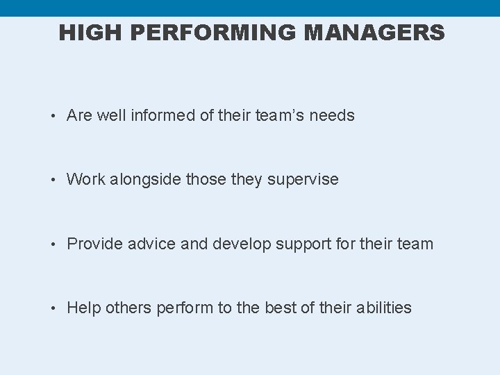 HIGH PERFORMING MANAGERS • Are well informed of their team’s needs • Work alongside
