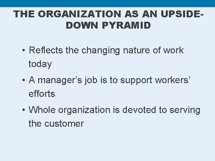 THE ORGANIZATION AS AN UPSIDEDOWN PYRAMID • Reflects the changing nature of work today