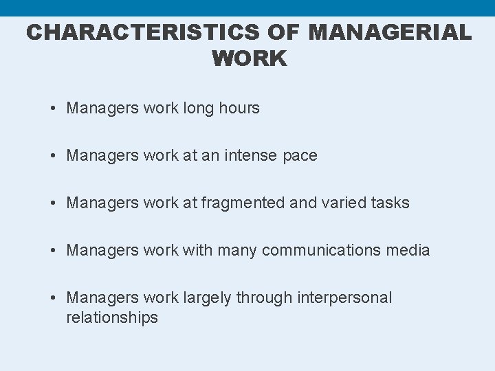 CHARACTERISTICS OF MANAGERIAL WORK • Managers work long hours • Managers work at an