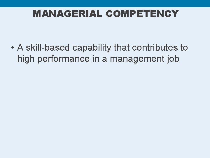 MANAGERIAL COMPETENCY • A skill-based capability that contributes to high performance in a management