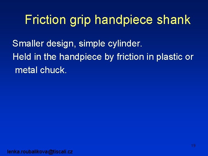 Friction grip handpiece shank Smaller design, simple cylinder. Held in the handpiece by friction