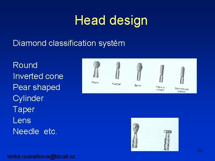 Head design Diamond classification systém Round Inverted cone Pear shaped Cylinder Taper Lens Needle