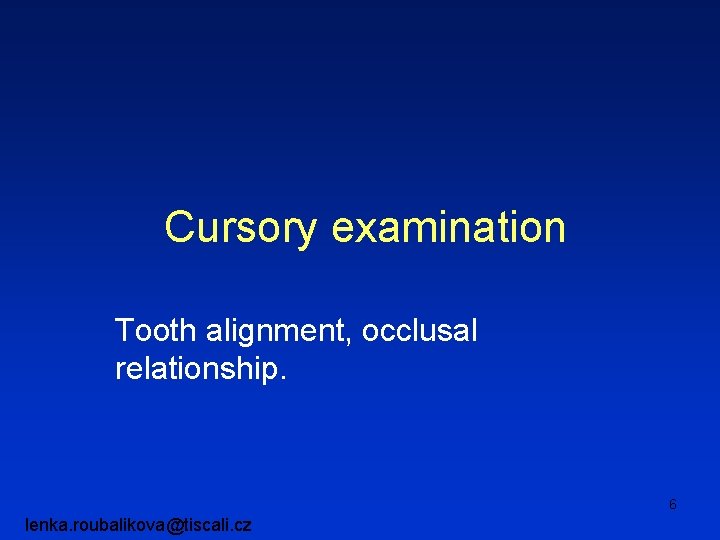 Cursory examination Tooth alignment, occlusal relationship. 6 lenka. roubalikova@tiscali. cz 