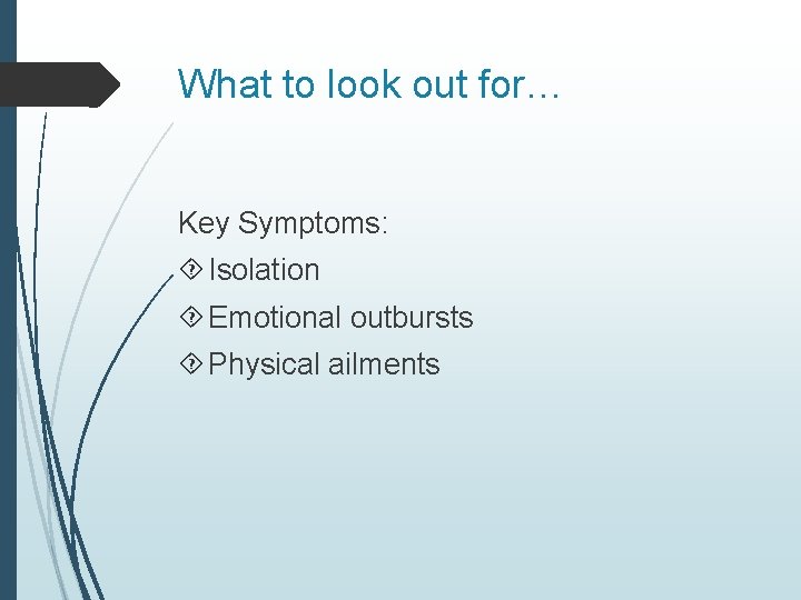 What to look out for… Key Symptoms: Isolation Emotional outbursts Physical ailments 