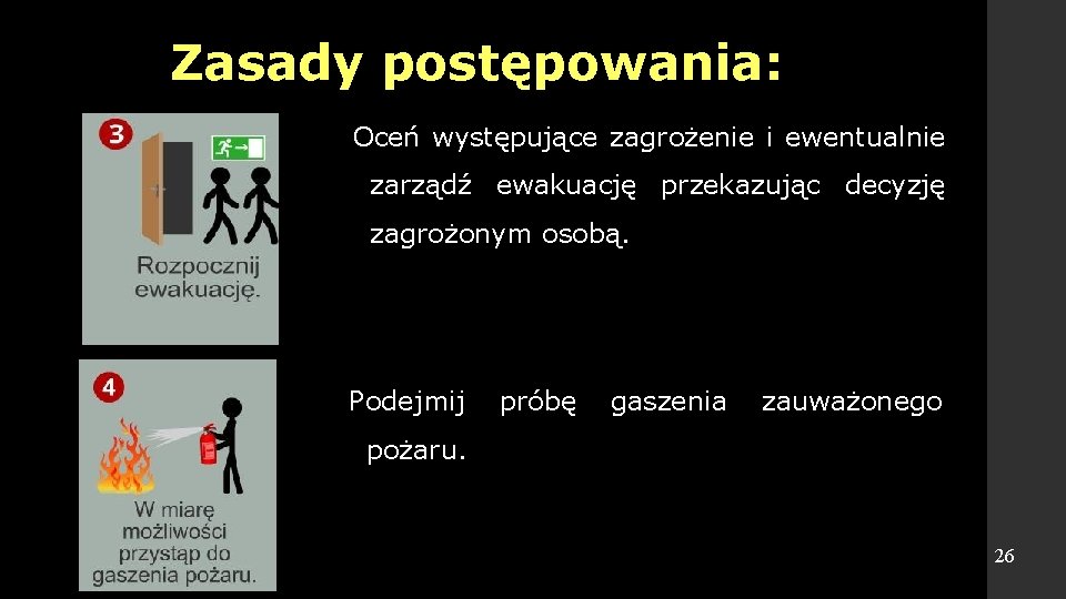 Zasady postępowania: Oceń występujące zagrożenie i ewentualnie zarządź ewakuację przekazując decyzję zagrożonym osobą. Podejmij