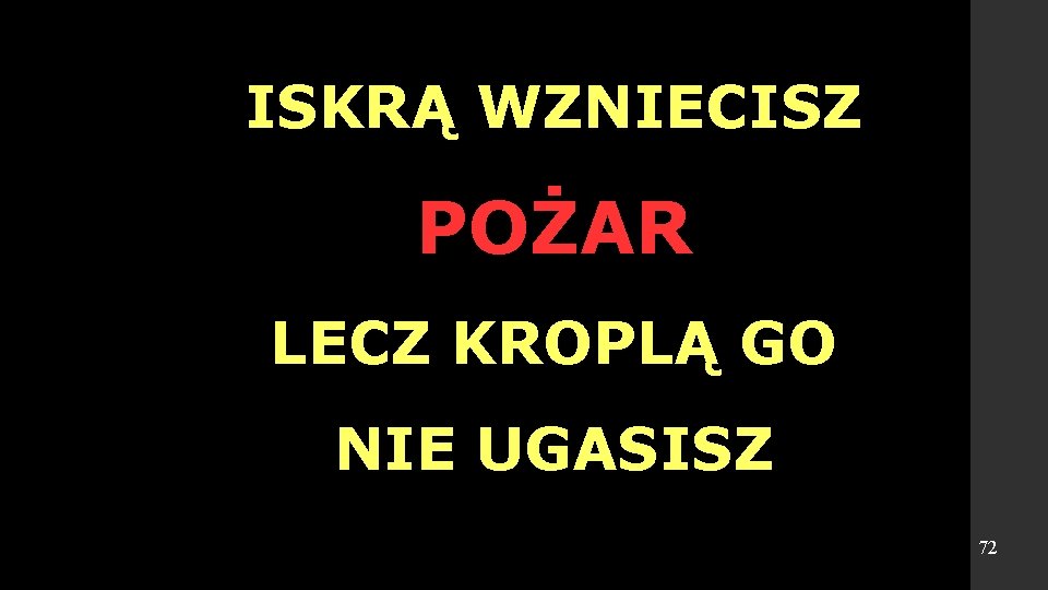 ISKRĄ WZNIECISZ POŻAR LECZ KROPLĄ GO NIE UGASISZ 72 