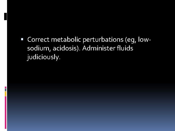  Correct metabolic perturbations (eg, lowsodium, acidosis). Administer fluids judiciously. 