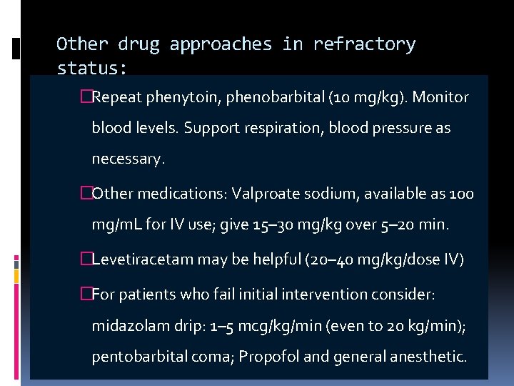 Other drug approaches in refractory status: �Repeat phenytoin, phenobarbital (10 mg/kg). Monitor blood levels.