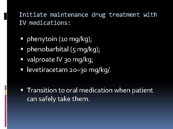 Initiate maintenance drug treatment with IV medications: phenytoin (10 mg/kg); phenobarbital (5 mg/kg); valproate
