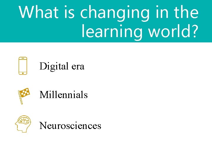 What is changing in the learning world? Digital era Millennials Neurosciences 