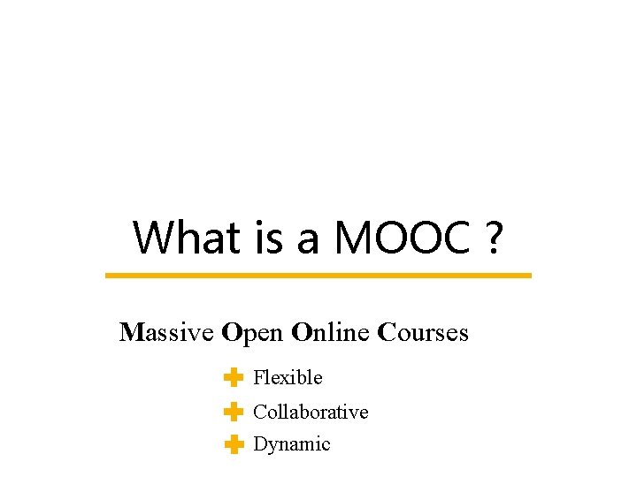 What is a MOOC ? Massive Open Online Courses Flexible Collaborative Dynamic 