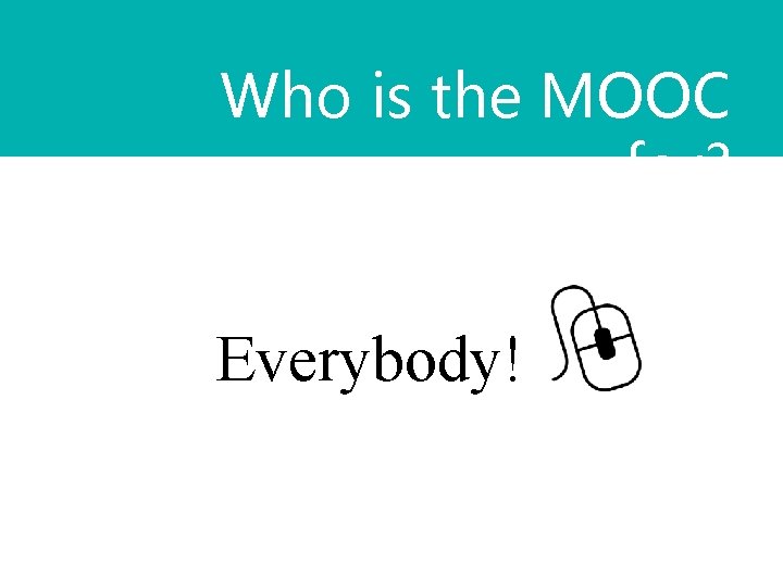 Who is the MOOC for? Everybody! 