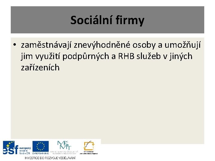 Sociální firmy • zaměstnávají znevýhodněné osoby a umožňují jim využití podpůrných a RHB služeb