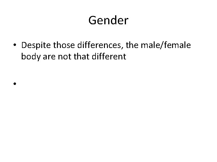 Gender • Despite those differences, the male/female body are not that different • 