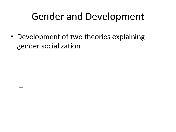 Gender and Development • Development of two theories explaining gender socialization – – 
