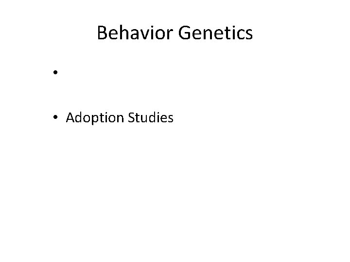 Behavior Genetics • • Adoption Studies 