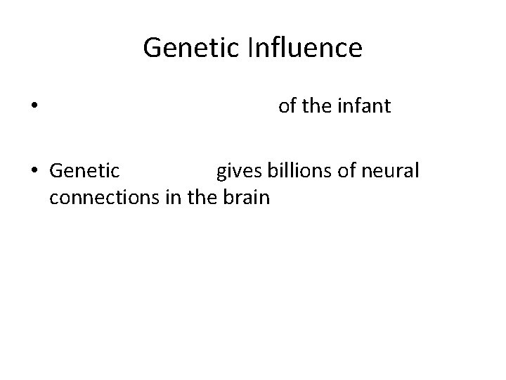 Genetic Influence • of the infant • Genetic gives billions of neural connections in