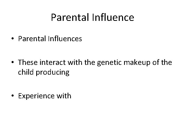 Parental Influence • Parental Influences • These interact with the genetic makeup of the