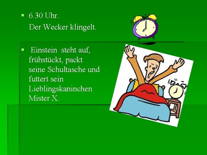 § 6. 30 Uhr. Der Wecker klingelt. § Einstein steht auf, frühstückt, packt seine