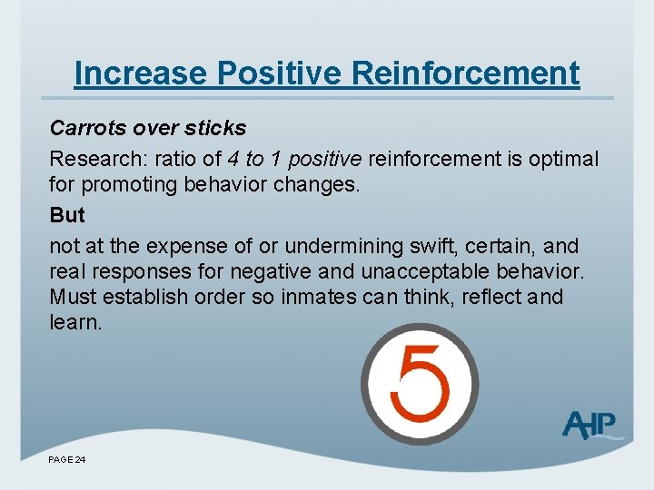 Increase Positive Reinforcement Carrots over sticks Research: ratio of 4 to 1 positive reinforcement