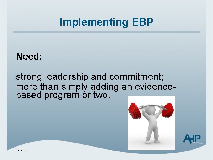 Implementing EBP Need: strong leadership and commitment; more than simply adding an evidencebased program