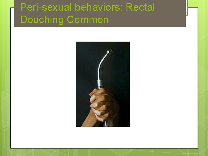 Peri sexual behaviors: Rectal Douching Common 
