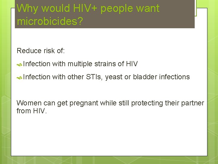 Why would HIV+ people want microbicides? Reduce risk of: Infection with multiple strains of