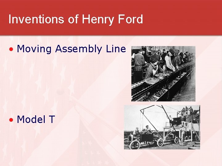 Inventions of Henry Ford • Moving Assembly Line • Model T 