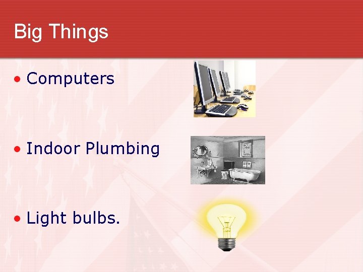 Big Things • Computers • Indoor Plumbing • Light bulbs. 