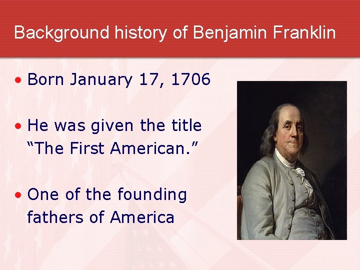 Background history of Benjamin Franklin • Born January 17, 1706 • He was given