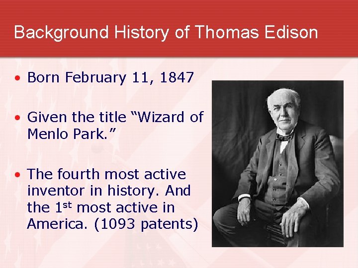 Background History of Thomas Edison • Born February 11, 1847 • Given the title