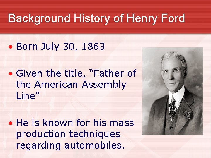Background History of Henry Ford • Born July 30, 1863 • Given the title,