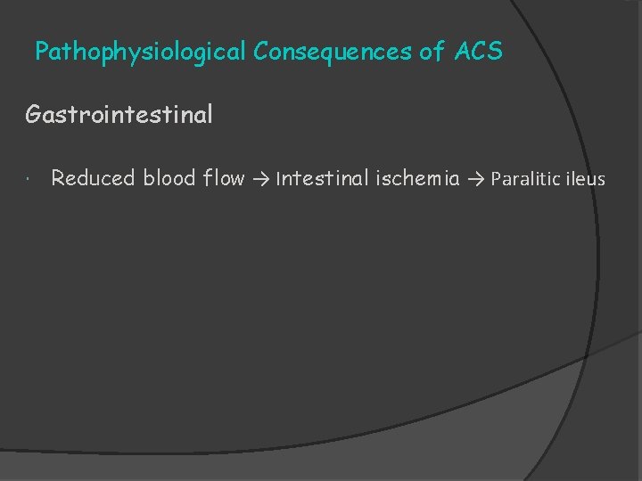 Pathophysiological Consequences of ACS Gastrointestinal Reduced blood flow → Intestinal ischemia → Paralitic ileus