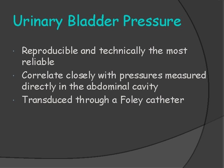 Urinary Bladder Pressure Reproducible and technically the most reliable Correlate closely with pressures measured