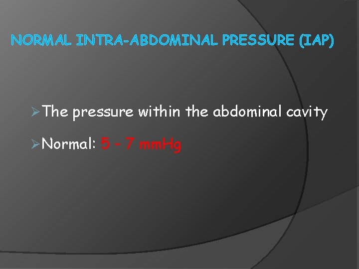 NORMAL INTRA-ABDOMINAL PRESSURE (IAP) ØThe pressure within the abdominal cavity ØNormal: 5 – 7