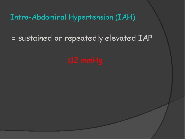 Intra–Abdominal Hypertension (IAH) = sustained or repeatedly elevated IAP ≥ 12 mm. Hg 