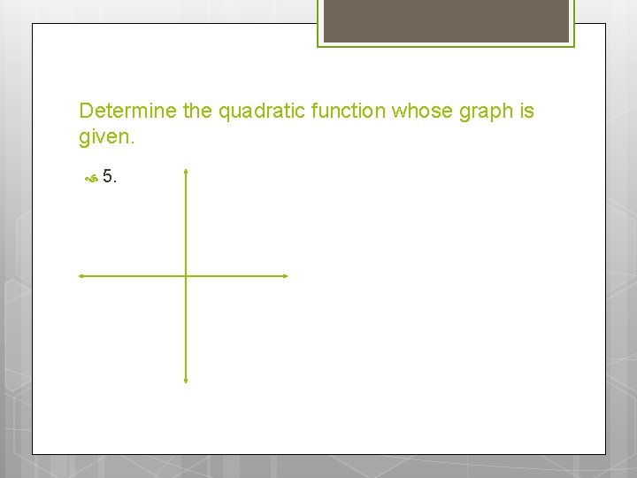 Determine the quadratic function whose graph is given. 5. Determine the quadratic function whose graph is given. 5.