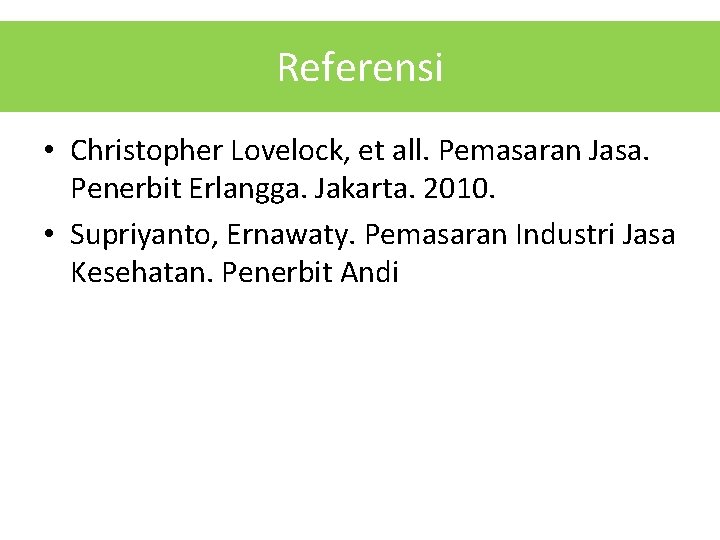 Referensi • Christopher Lovelock, et all. Pemasaran Jasa. Penerbit Erlangga. Jakarta. 2010. • Supriyanto,