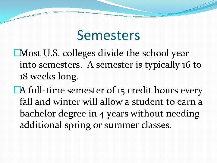 Semesters �Most U. S. colleges divide the school year into semesters. A semester is