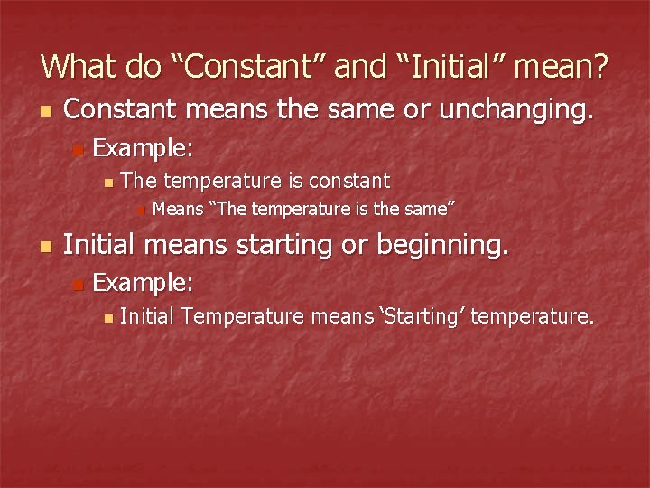What do “Constant” and “Initial” mean? n Constant means the same or unchanging. n