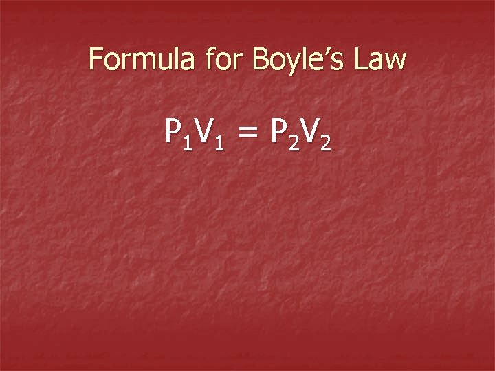Formula for Boyle’s Law P 1 V 1 = P 2 V 2 