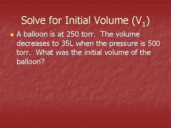 Solve for Initial Volume (V 1) n A balloon is at 250 torr. The