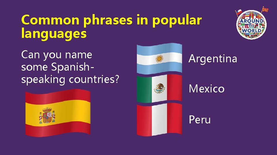 Common phrases in popular languages Can you name some Spanishspeaking countries? Argentina Mexico Peru Common phrases in popular languages Can you name some Spanishspeaking countries? Argentina Mexico Peru