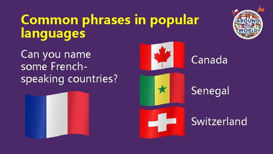 Common phrases in popular languages Can you name some Frenchspeaking countries? Canada Senegal Switzerland Common phrases in popular languages Can you name some Frenchspeaking countries? Canada Senegal Switzerland