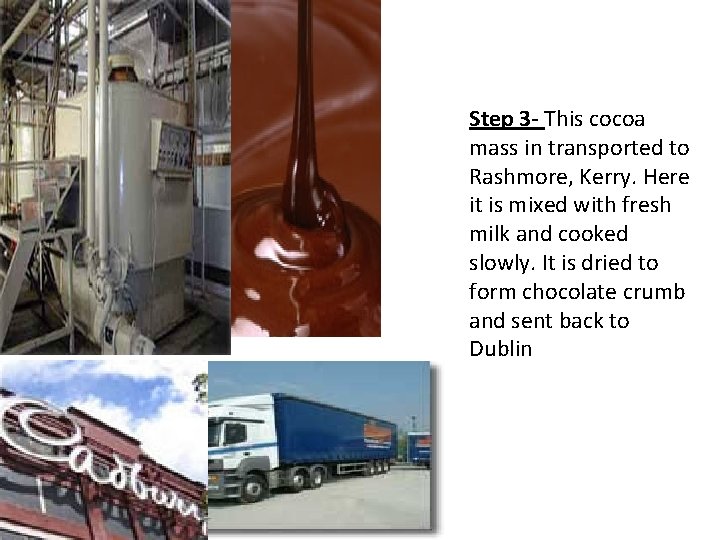 Step 3 - This cocoa mass in transported to Rashmore, Kerry. Here it is