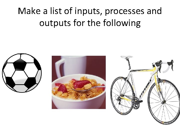Make a list of inputs, processes and outputs for the following 