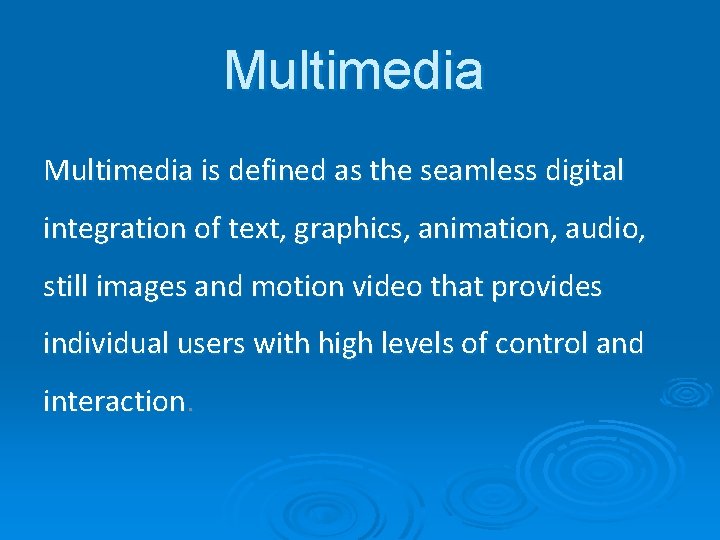 Multimedia is defined as the seamless digital integration of text, graphics, animation, audio, still