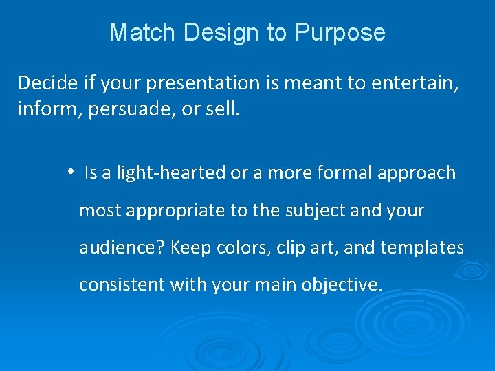 Match Design to Purpose Decide if your presentation is meant to entertain, inform, persuade,